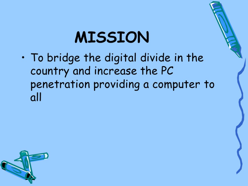 MISSION To bridge the digital divide in the country and increase the PC penetration